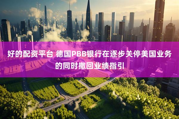 好的配资平台 德国PBB银行在逐步关停美国业务的同时撤回业绩指引