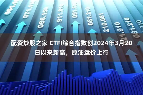 配资炒股之家 CTFI综合指数创2024年3月20日以来新高，原油运价上行
