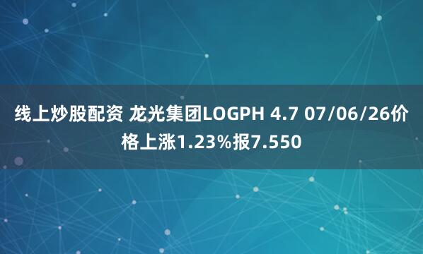 线上炒股配资 龙光集团LOGPH 4.7 07/06/26价格上涨1.23%报7.550