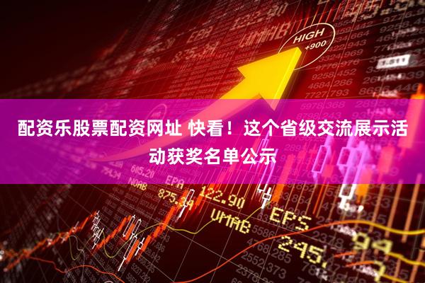 配资乐股票配资网址 快看！这个省级交流展示活动获奖名单公示