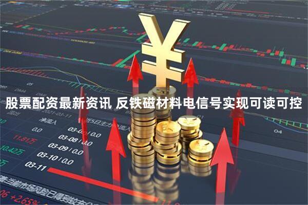 股票配资最新资讯 反铁磁材料电信号实现可读可控