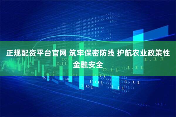 正规配资平台官网 筑牢保密防线 护航农业政策性金融安全