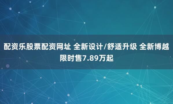 配资乐股票配资网址 全新设计/舒适升级 全新博越限时售7.89万起