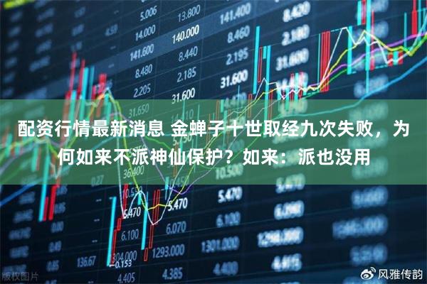 配资行情最新消息 金蝉子十世取经九次失败，为何如来不派神仙保护？如来：派也没用