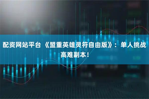 配资网站平台 《盟重英雄灵符自由版》：单人挑战高难副本！