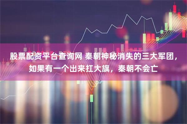 股票配资平台查询网 秦朝神秘消失的三大军团，如果有一个出来扛大旗，秦朝不会亡
