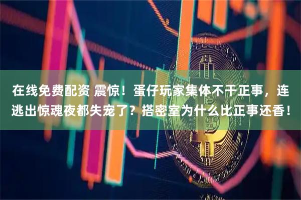 在线免费配资 震惊！蛋仔玩家集体不干正事，连逃出惊魂夜都失宠了？搭密室为什么比正事还香！