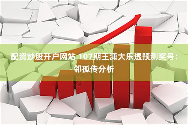 配资炒股开户网站 107期王潇大乐透预测奖号：邻孤传分析