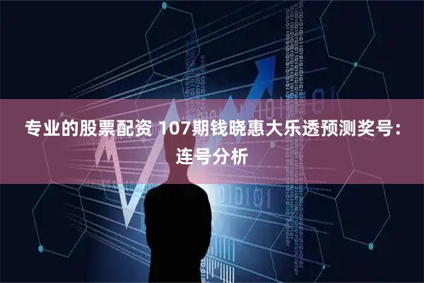 专业的股票配资 107期钱晓惠大乐透预测奖号：连号分析
