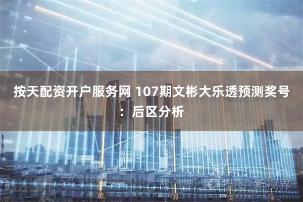 按天配资开户服务网 107期文彬大乐透预测奖号：后区分析