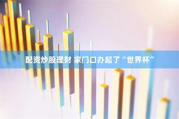配资炒股理财 家门口办起了“世界杯”