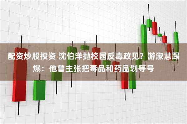 配资炒股投资 沈伯洋抛校园反毒政见？游淑慧踢爆：他曾主张把毒品和药品划等号