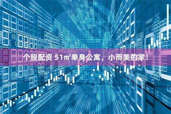 个股配资 51㎡单身公寓，小而美的家！