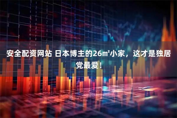 安全配资网站 日本博主的26㎡小家，这才是独居党最爱！
